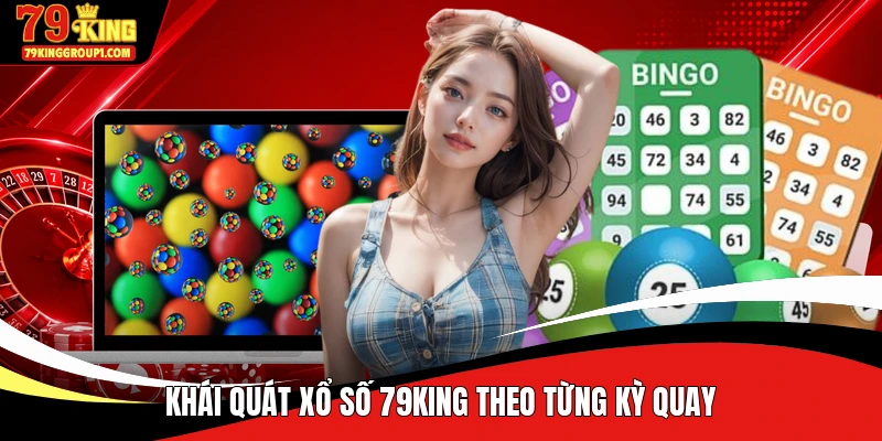 Khái quát xổ số 79KING theo từng kỳ quay