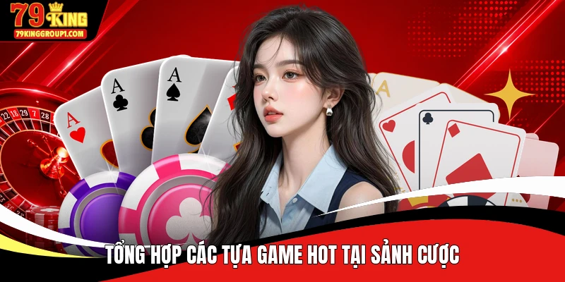 Tổng hợp các tựa game hot tại sảnh cược